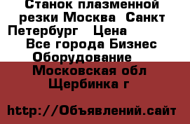 Станок плазменной резки Москва, Санкт-Петербург › Цена ­ 890 000 - Все города Бизнес » Оборудование   . Московская обл.,Щербинка г.